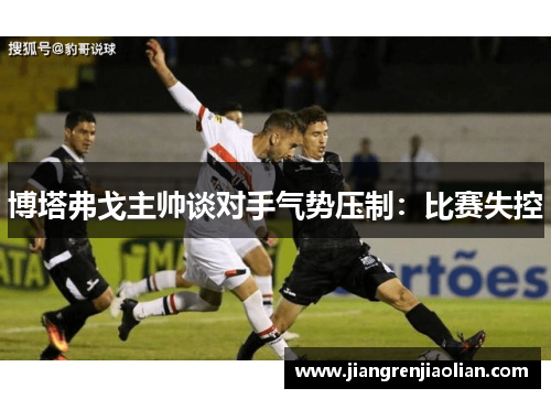 博塔弗戈主帅谈对手气势压制：比赛失控