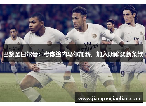 巴黎圣日尔曼：考虑给内马尔加薪，加入明确买断条款