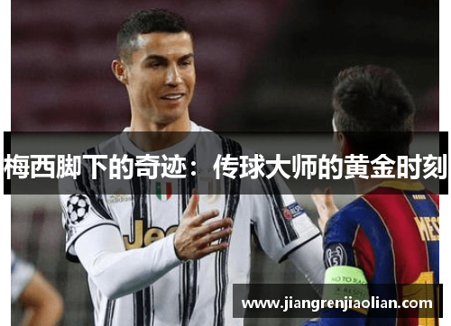梅西脚下的奇迹：传球大师的黄金时刻