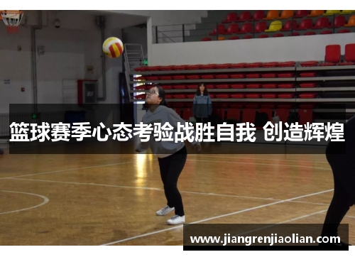 篮球赛季心态考验战胜自我 创造辉煌